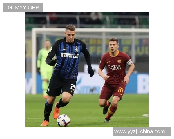 罗马与国际米兰对决分析战术走势及球员表现全解析 罗马与国际米兰对决分析战术走势及球员表现全解析